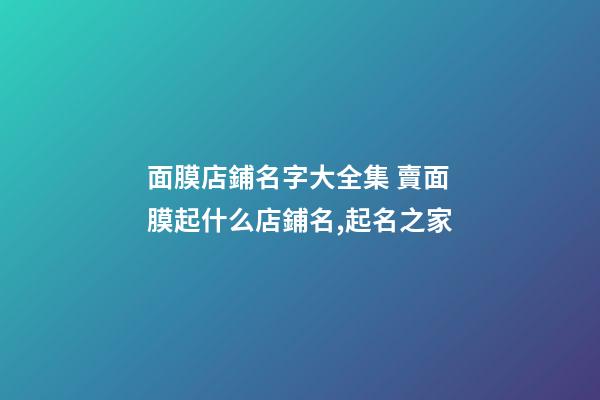 面膜店鋪名字大全集 賣面膜起什么店鋪名,起名之家-第1張-店鋪起名-玄機派
